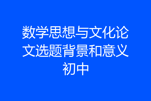 数学思想与文化论文选题背景和意义初中