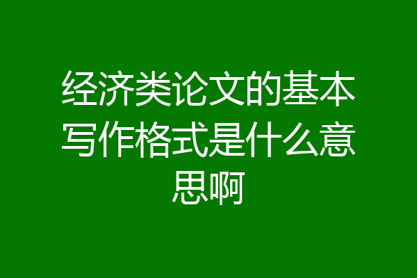 经济类论文的基本写作格式是什么意思啊