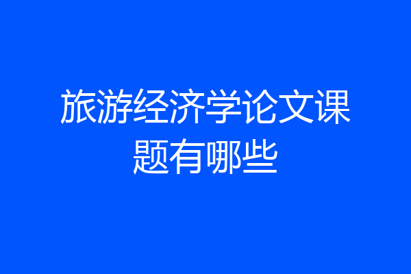 旅游经济学论文课题有哪些