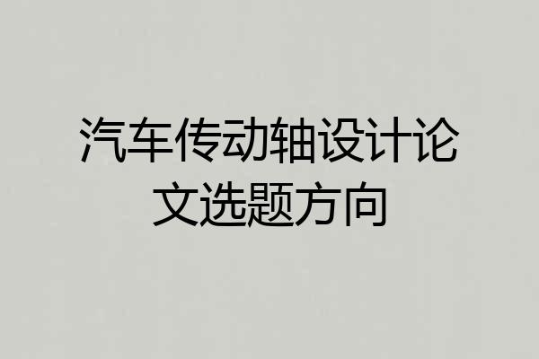 汽车传动轴设计论文选题方向