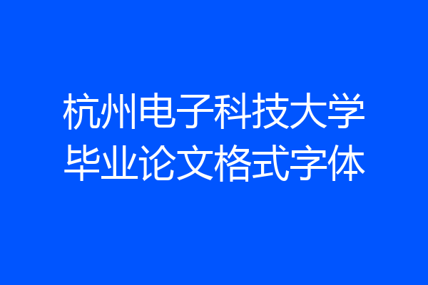 杭州电子科技大学毕业论文格式字体