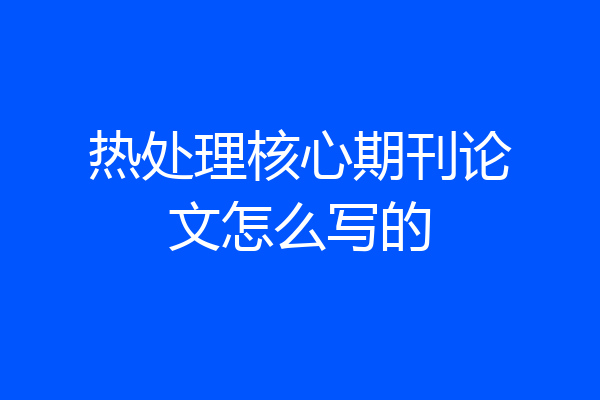 热处理核心期刊论文怎么写的