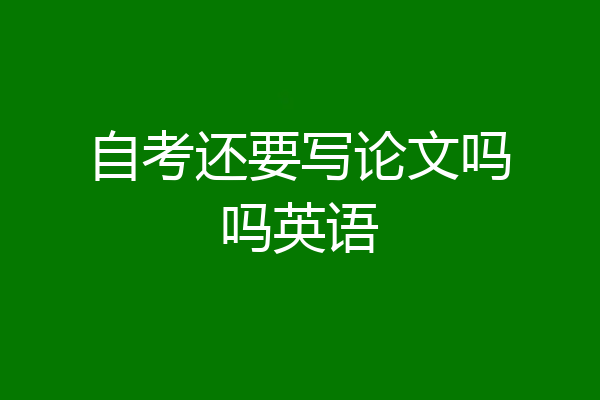 自考还要写论文吗吗英语