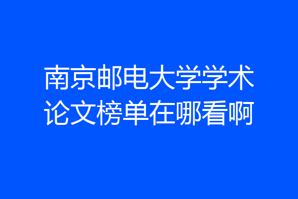 南京邮电大学学术论文榜单在哪看啊