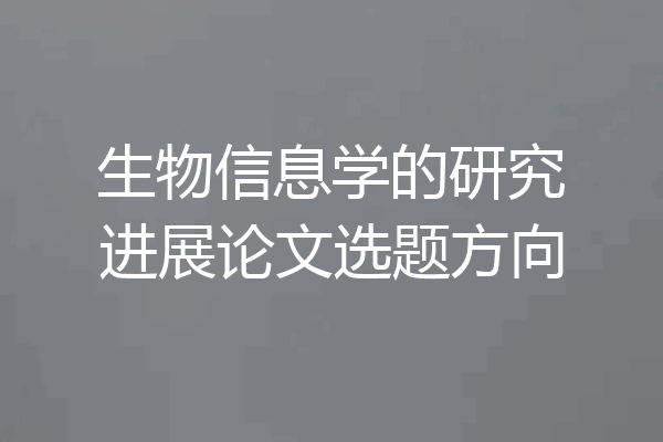 生物信息学的研究进展论文选题方向