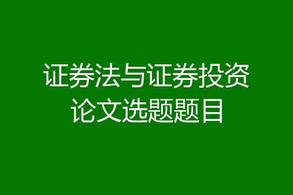 证券法与证券投资论文选题题目