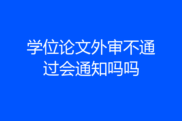 学位论文外审不通过会通知吗吗