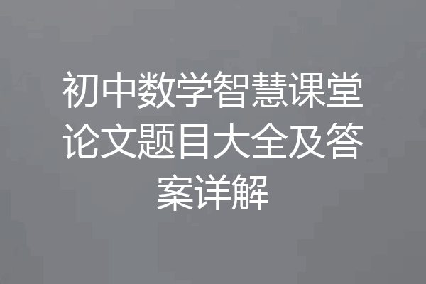 初中数学智慧课堂论文题目大全及答案详解