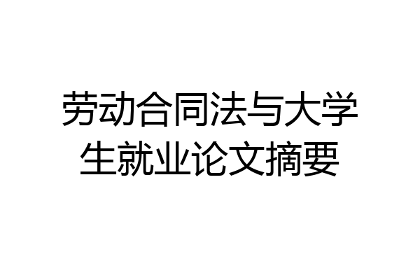 劳动合同法与大学生就业论文摘要