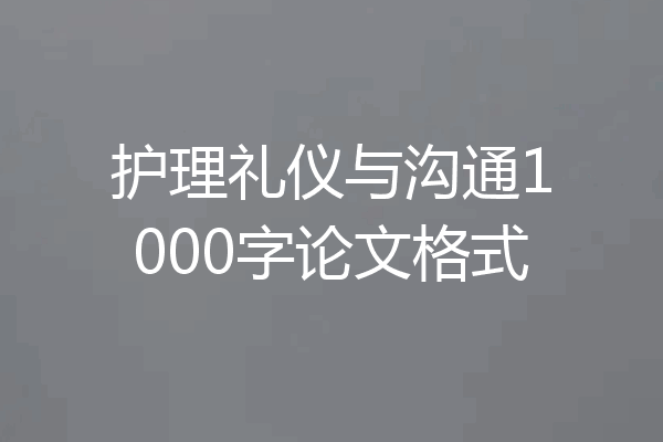 护理礼仪与沟通1000字论文格式