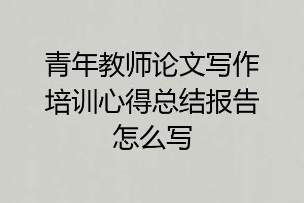 青年教师论文写作培训心得总结报告怎么写