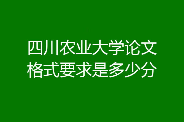 四川农业大学论文格式要求是多少分