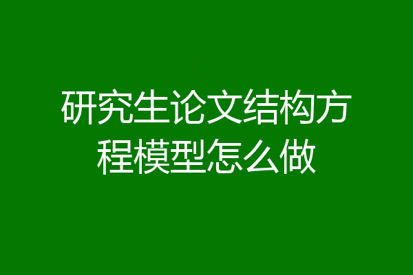 研究生论文结构方程模型怎么做