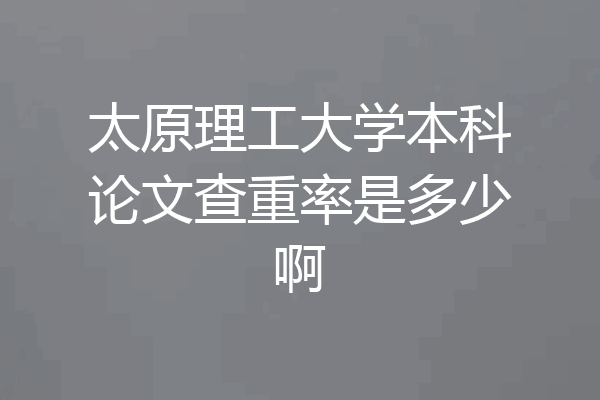 太原理工大学本科论文查重率是多少啊