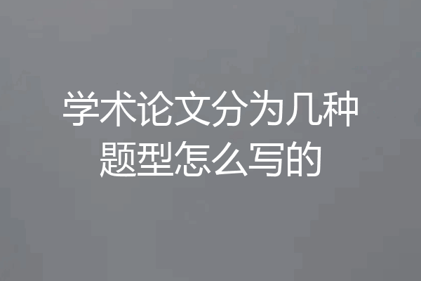 学术论文分为几种题型怎么写的