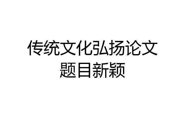 传统文化弘扬论文题目新颖