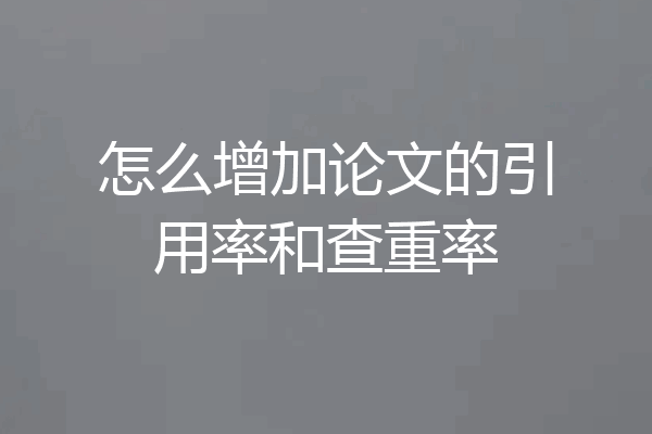 怎么增加论文的引用率和查重率