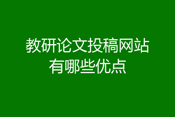 教研论文投稿网站有哪些优点
