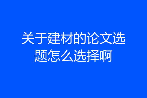 关于建材的论文选题怎么选择啊