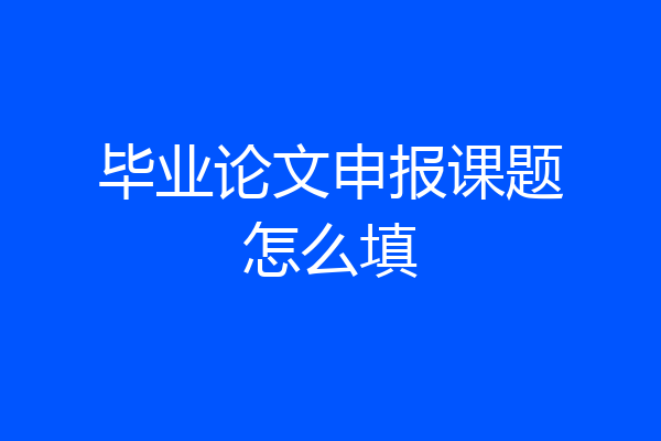 毕业论文申报课题怎么填