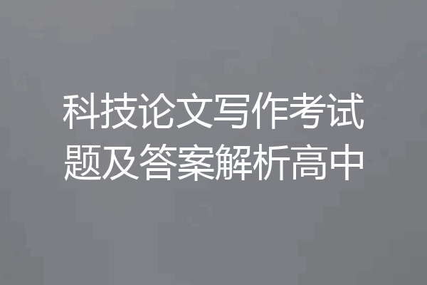 科技论文写作考试题及答案解析高中