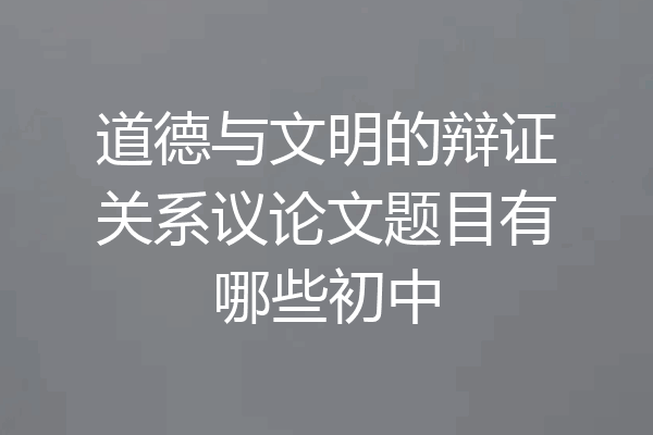 道德与文明的辩证关系议论文题目有哪些初中