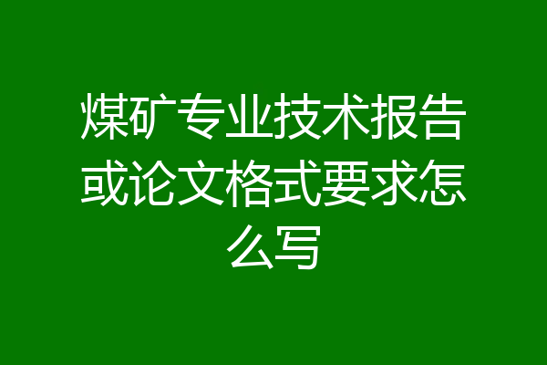 煤矿专业技术报告或论文格式要求怎么写