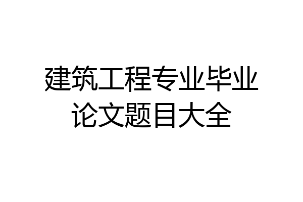 建筑工程专业毕业论文题目大全