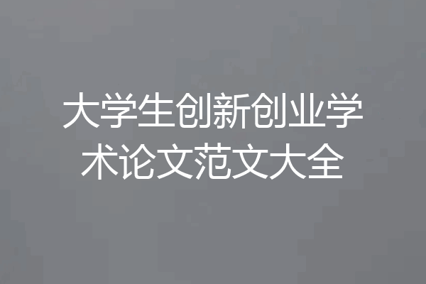 大学生创新创业学术论文范文大全