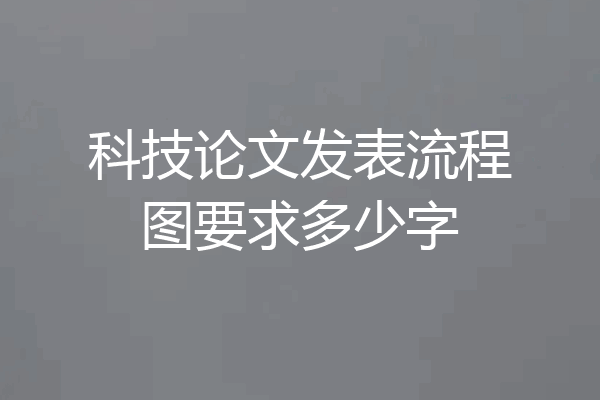 科技论文发表流程图要求多少字
