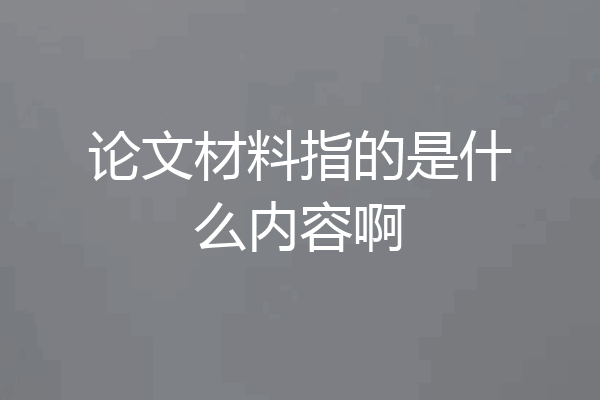 论文材料指的是什么内容啊