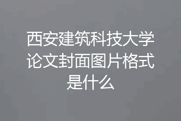 西安建筑科技大学论文封面图片格式是什么