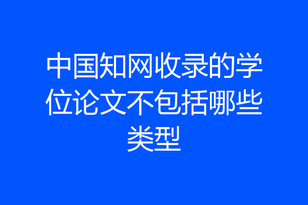 中国知网收录的学位论文不包括哪些类型