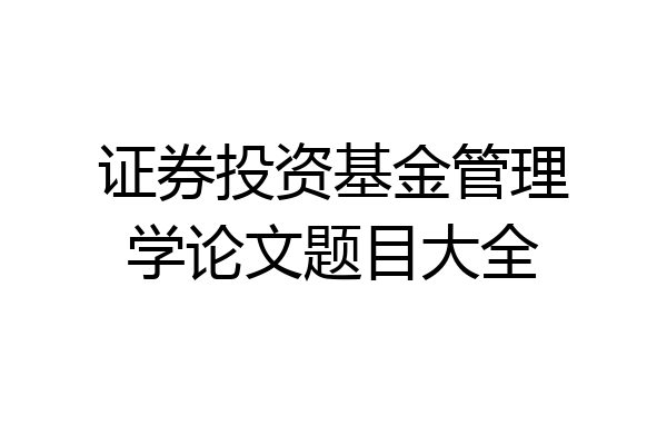 证券投资基金管理学论文题目大全