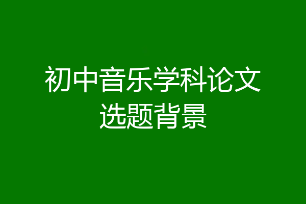 初中音乐学科论文选题背景