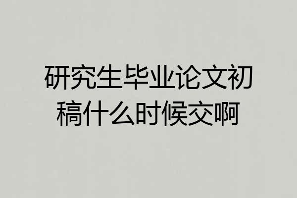 研究生毕业论文初稿什么时候交啊
