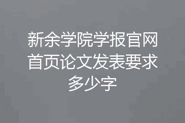 新余学院学报官网首页论文发表要求多少字