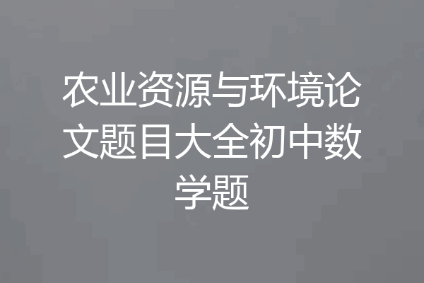 农业资源与环境论文题目大全初中数学题