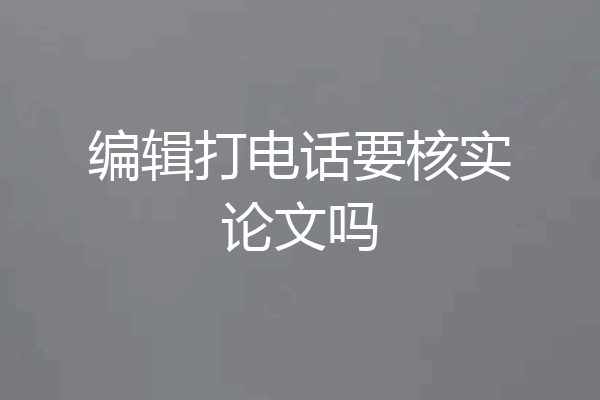 编辑打电话要核实论文吗