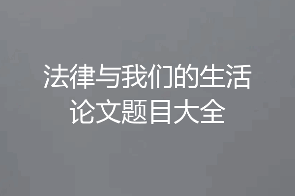 法律与我们的生活论文题目大全