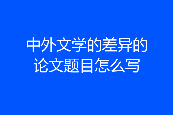 中外文学的差异的论文题目怎么写