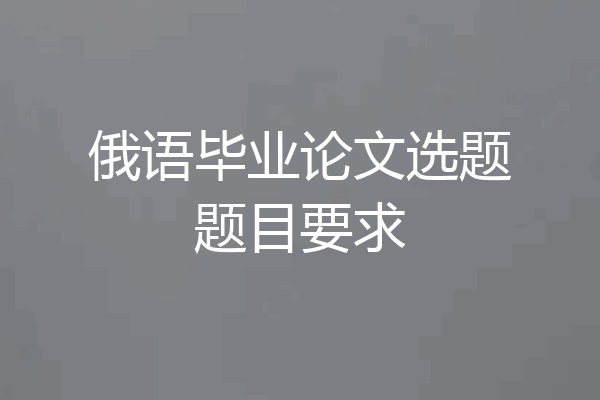 俄语毕业论文选题题目要求