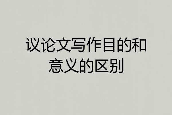 议论文写作目的和意义的区别