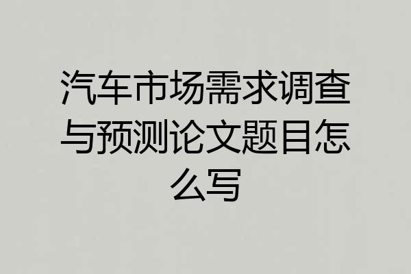 汽车市场需求调查与预测论文题目怎么写