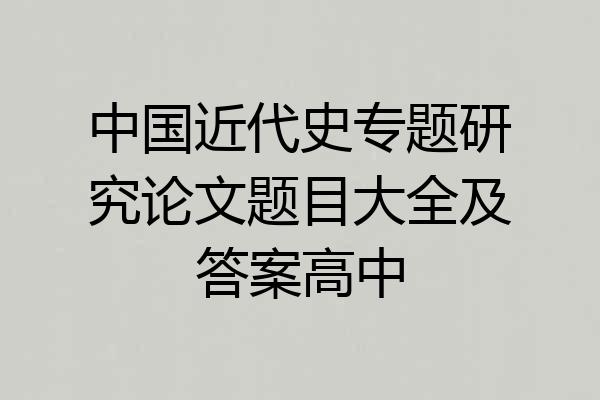 中国近代史专题研究论文题目大全及答案高中