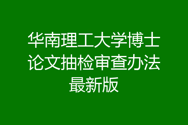 华南理工大学博士论文抽检审查办法最新版