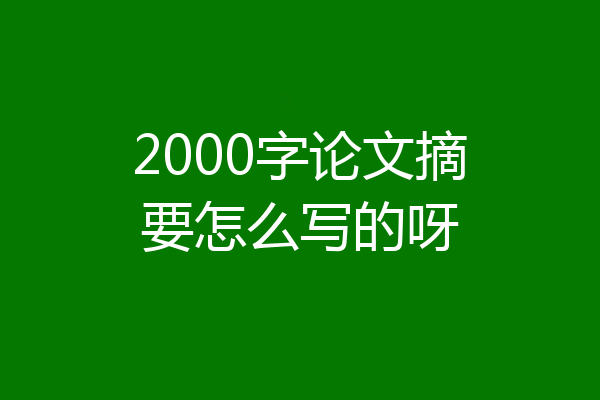 2000字论文摘要怎么写的呀