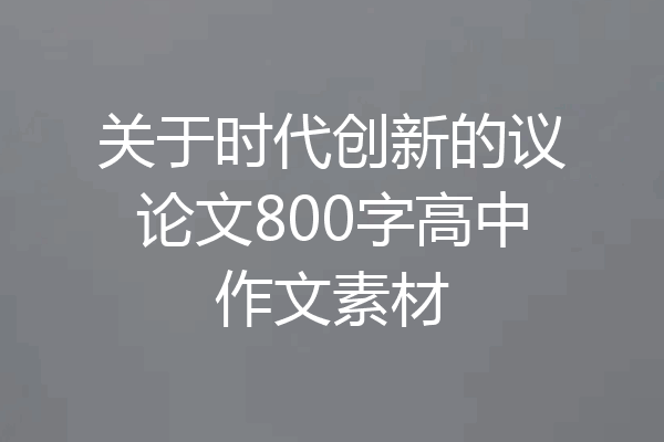 关于时代创新的议论文800字高中作文素材