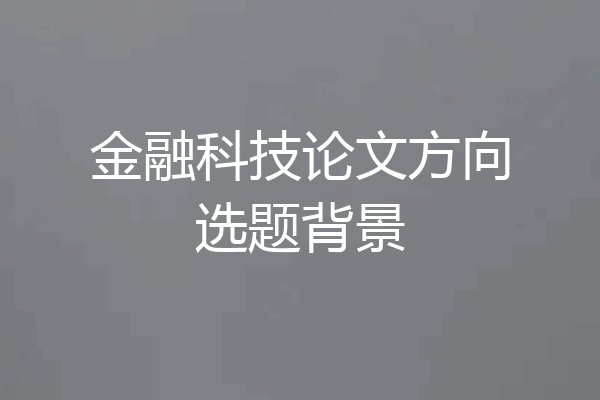 金融科技论文方向选题背景