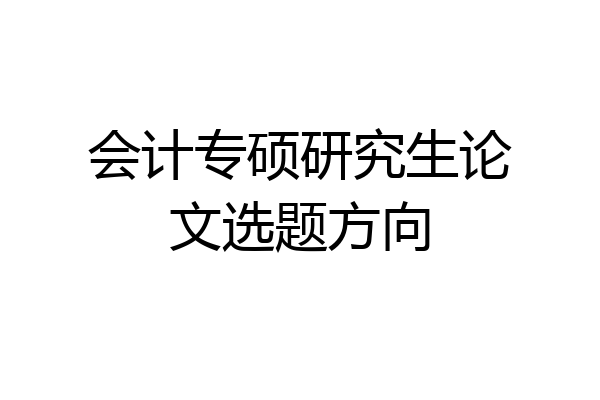 会计专硕研究生论文选题方向